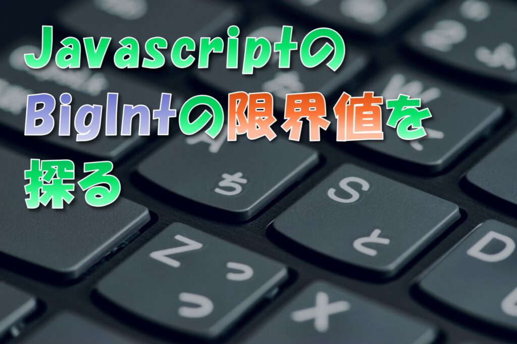 JavaScriptの数値上限と限界値：MAX_SAFE_INTEGERとBigInt型の解説 ※